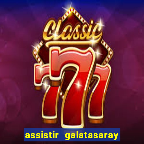 assistir galatasaray ao vivo